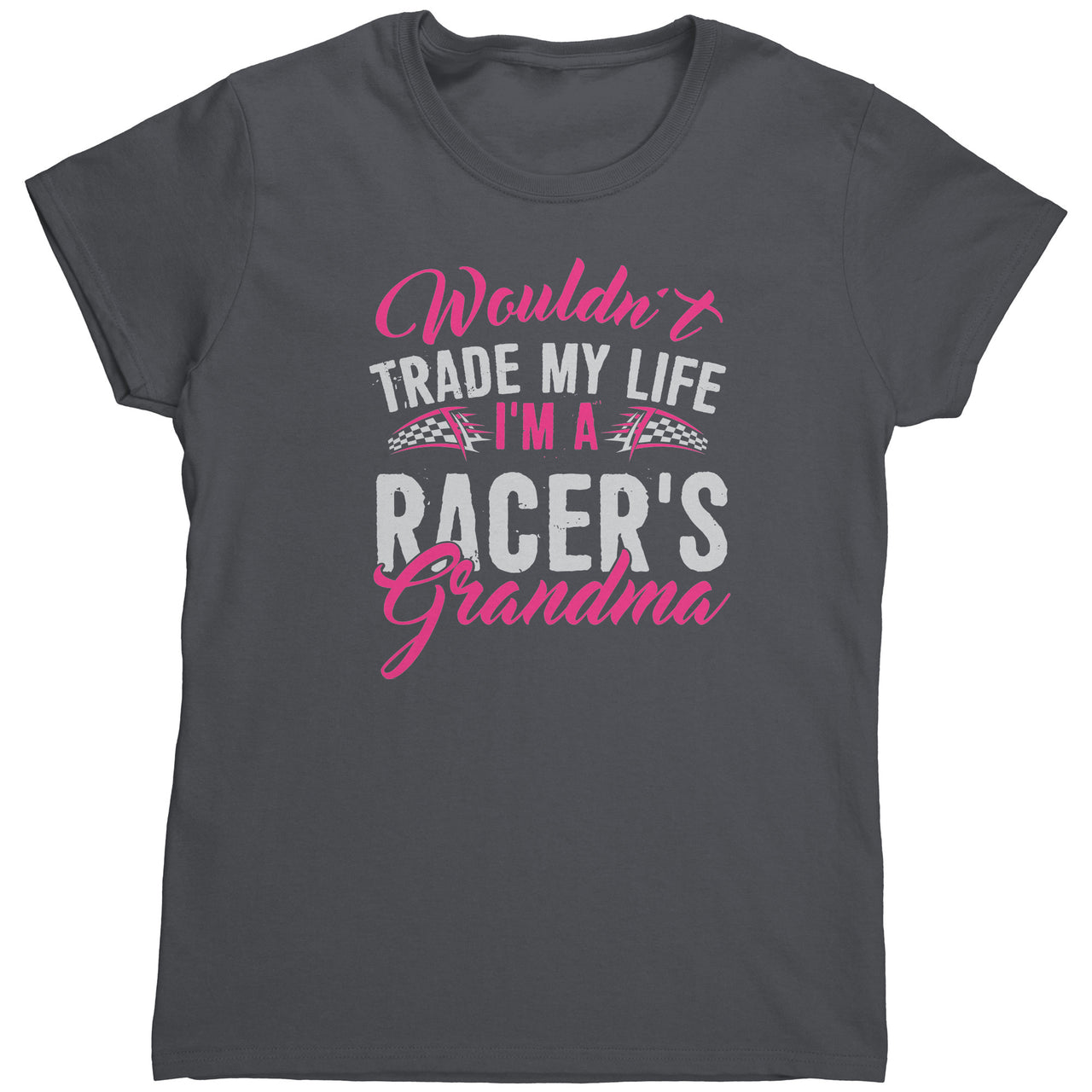 Wouldn't Trade My Life I'm A Racer's Grandma Gildan Womens Shirt