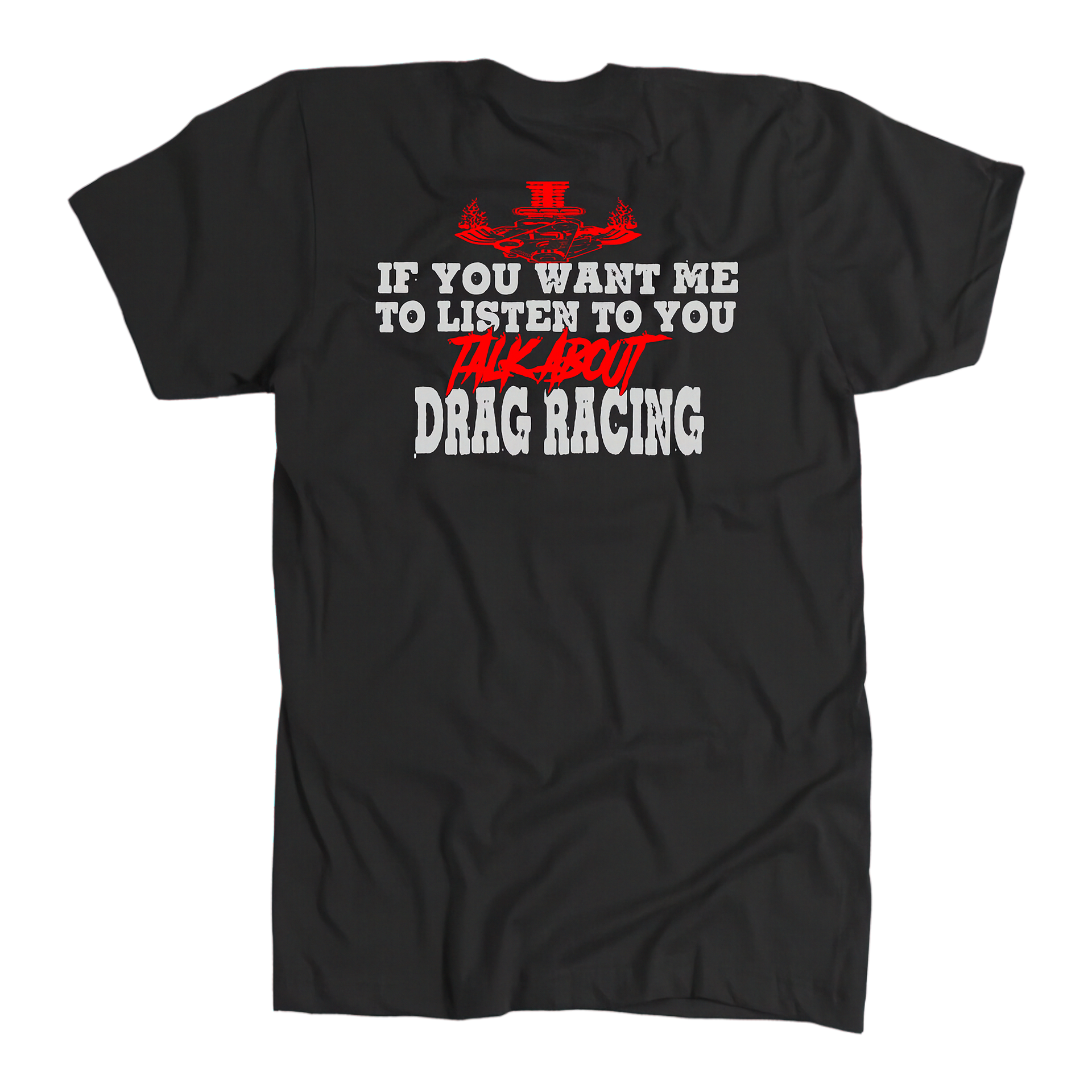Funny drag racing apparel featuring the quote If You Want Me To Listen To You Talk About Drag Racing for car enthusiasts and speedway fans.