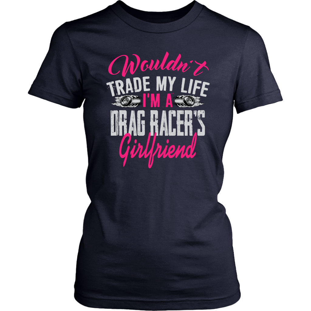 Wouldn't Trade My Life I'm A Drag Racer's Girlfriend T-Shirts!