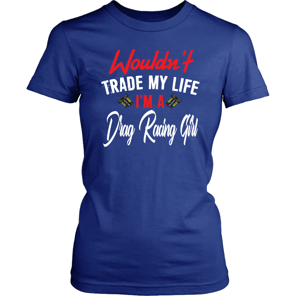 Wouldn't Trade My Life I'm A Drag Racing Girl T-Shirts!