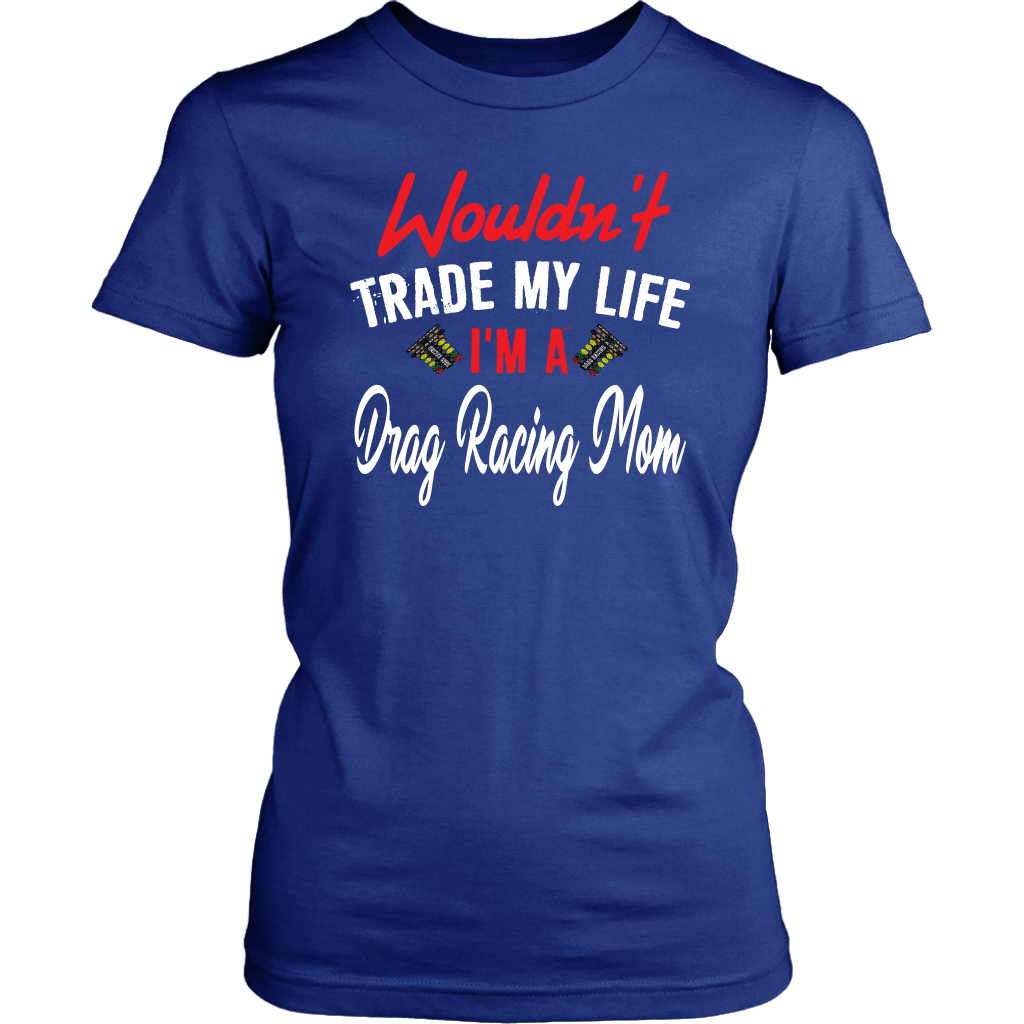 Wouldn't Trade My Life I'm A Drag Racing Mom T-Shirts!