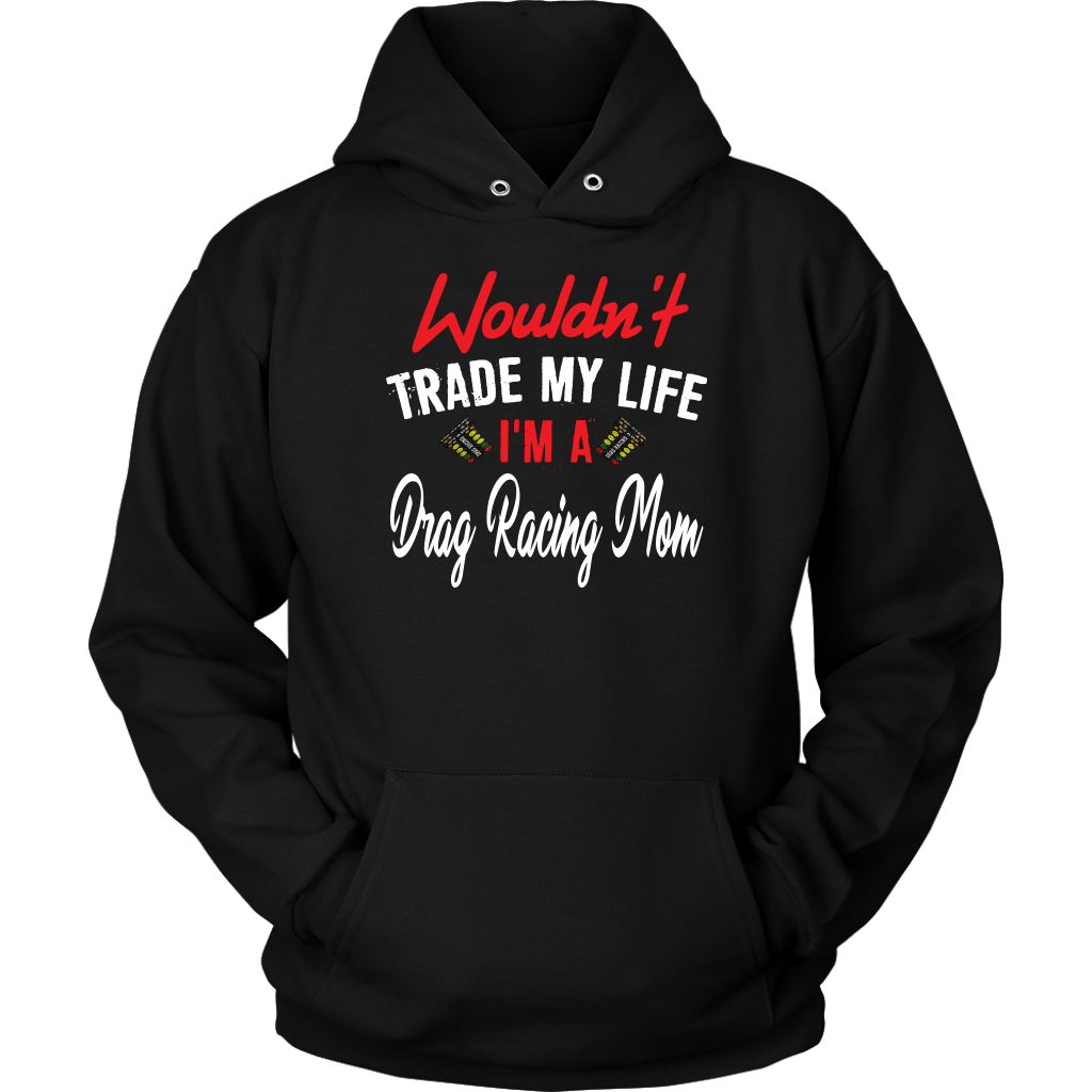 Wouldn't Trade My Life I'm A Drag Racing Mom Tanks/Hoodies!