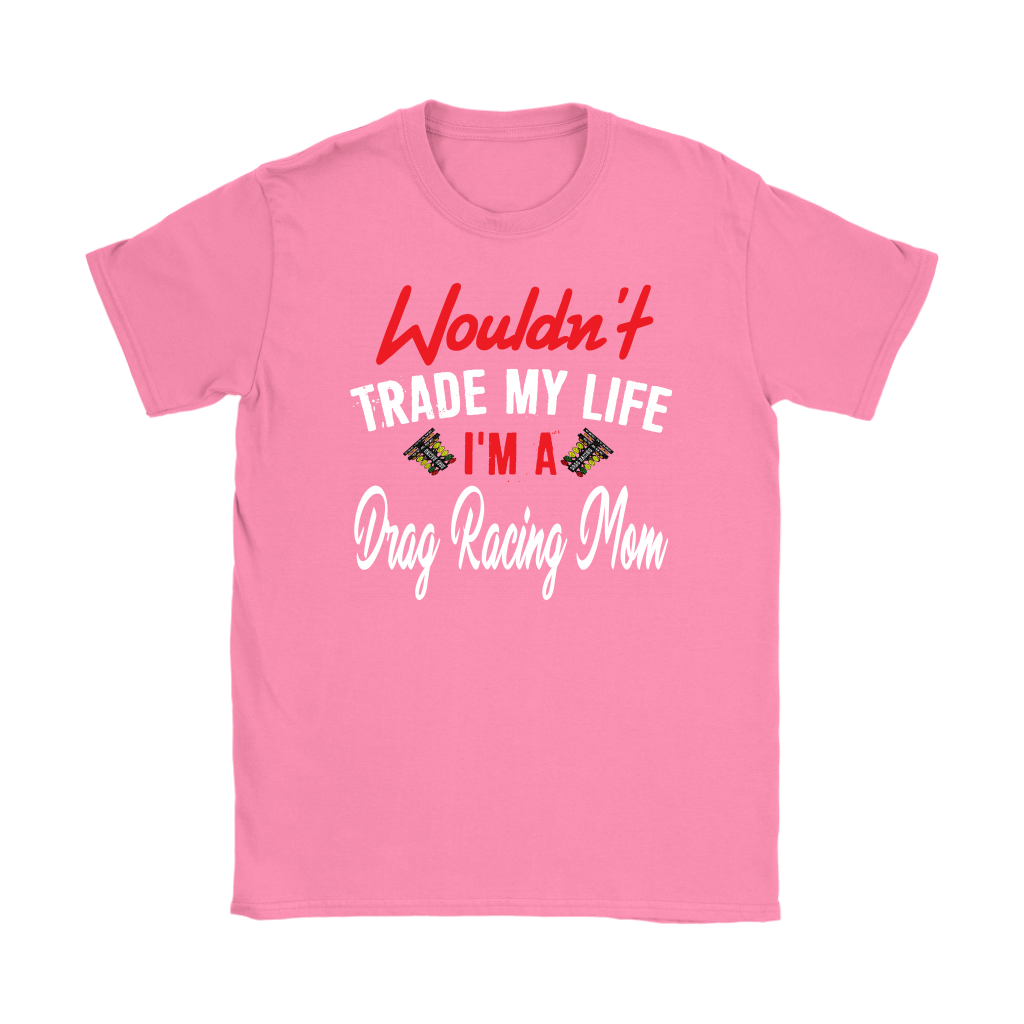 Wouldn't Trade My Life I'm A Drag Racing Mom T-Shirts!