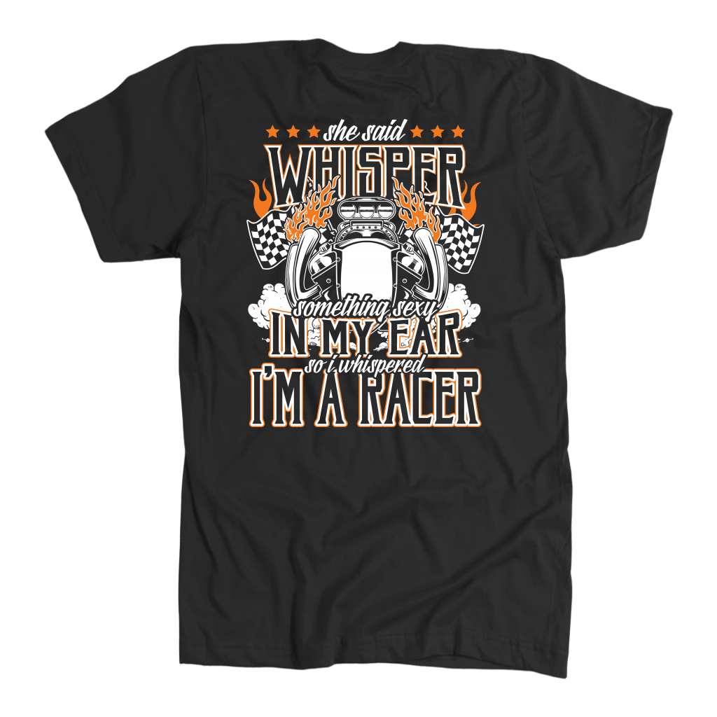 She Said Whisper Something Sexy In My Ear So I Whispered I'm A Racer T-Shirts!