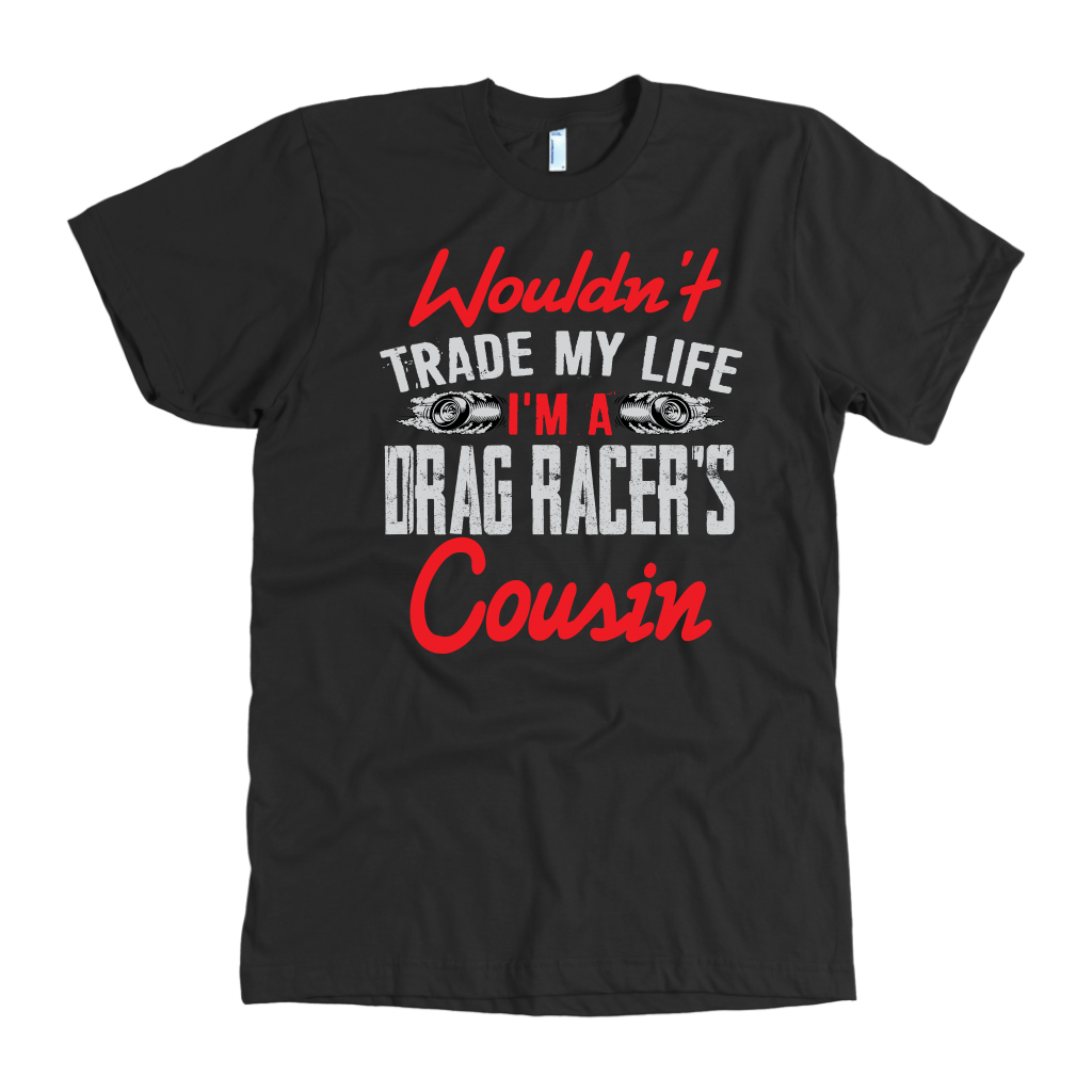 Wouldn't Trade My Life I'm A Drag Racer's Cousin T-Shirts!