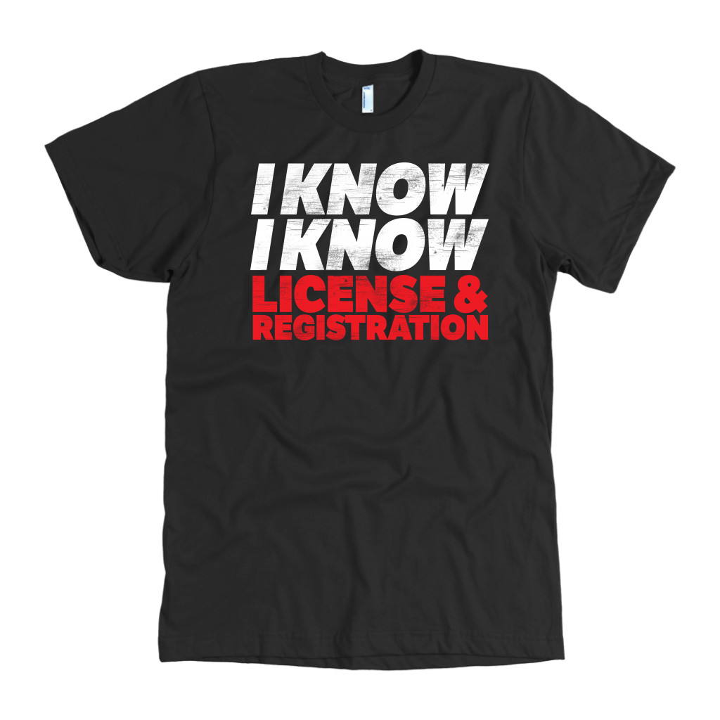 I Know I Know License And Registration T-Shirts!