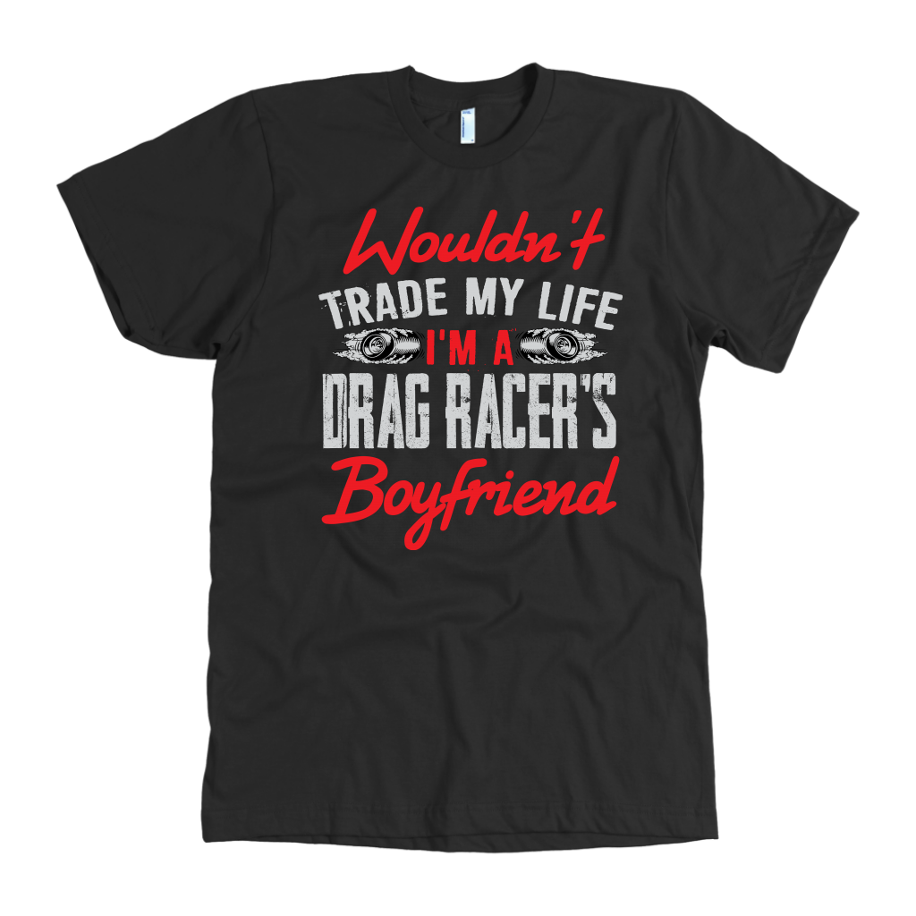 Wouldn't Trade My Life I'm A Drag Racer's Boyfriend T-Shirts!