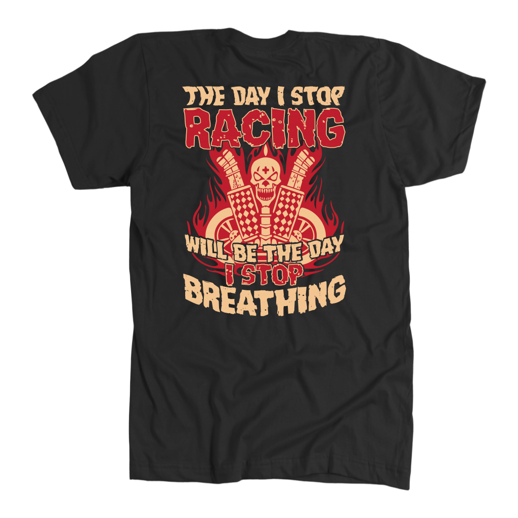 The Day I Stop Racing Will Be The Day I Stop Breathing T-Shirts!