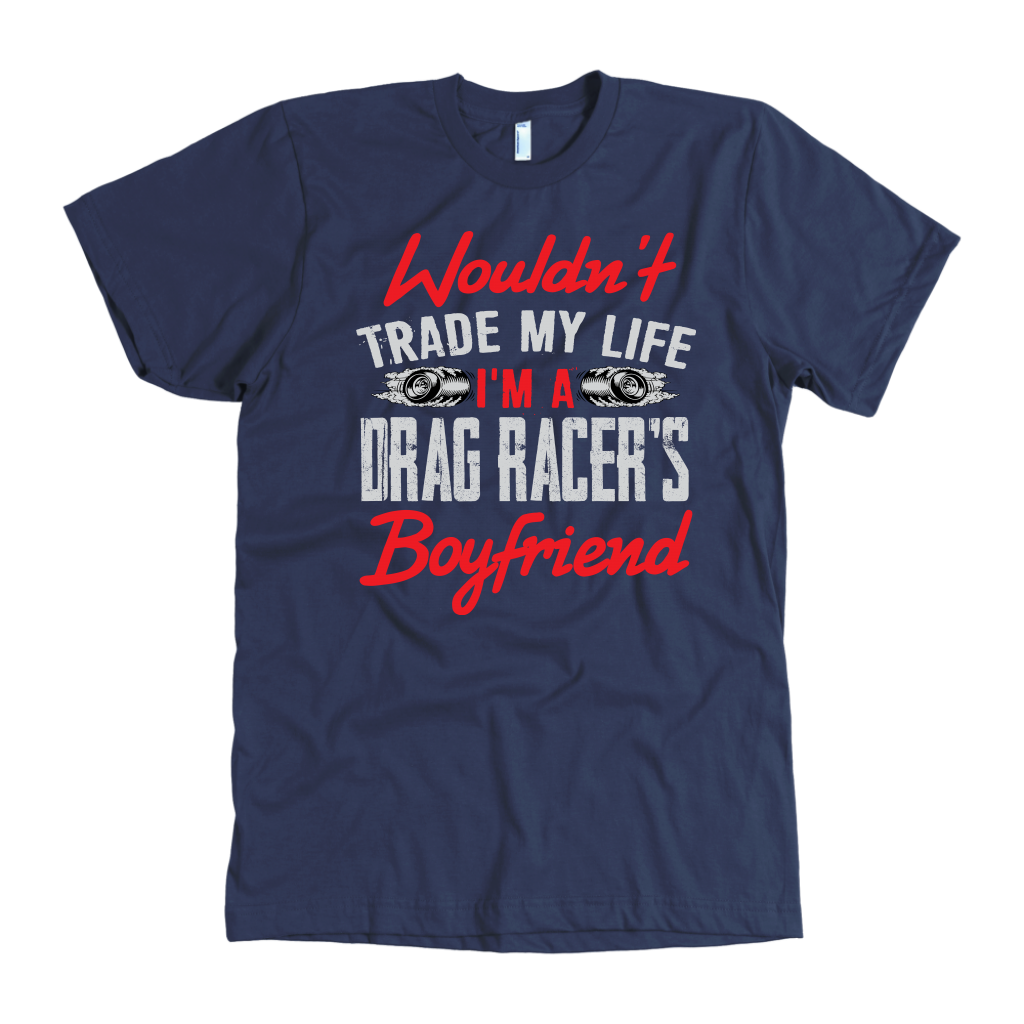 Wouldn't Trade My Life I'm A Drag Racer's Boyfriend T-Shirts!
