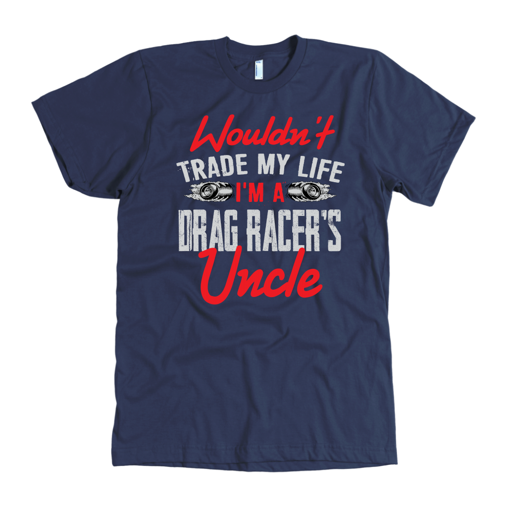 Wouldn't Trade My Life I'm A Drag Racer's Uncle T-Shirts!