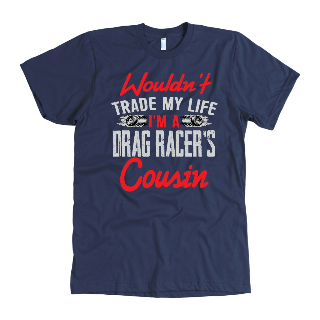 Wouldn't Trade My Life I'm A Drag Racer's Cousin T-Shirts!