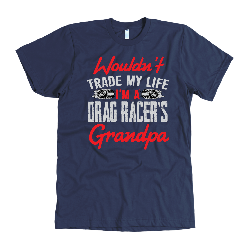 Wouldn't Trade My Life I'm A Drag Racer's Grandpa T-Shirts!