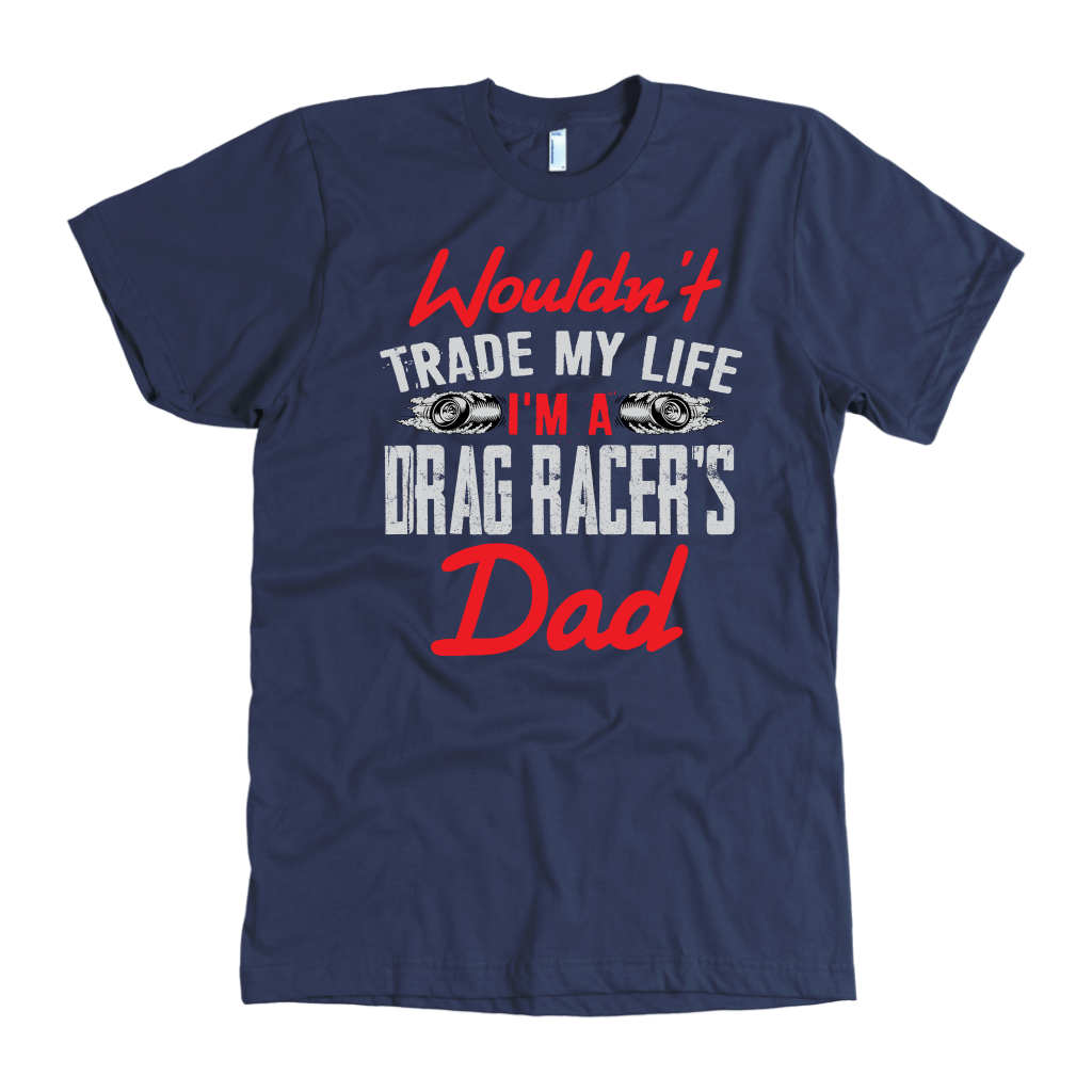 Wouldn't Trade My Life I'm A Drag Racer's Dad T-Shirts!