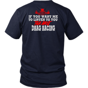 If You Want Me To Listen To You Talk About Drag Racing T-Shirts!