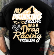 Funny drag racing apparel featuring the quote "My Drinking Team Has A Drag Racing Problem", available in premium t-shirts, crewneck sweatshirts, tanks, and warm hoodies.