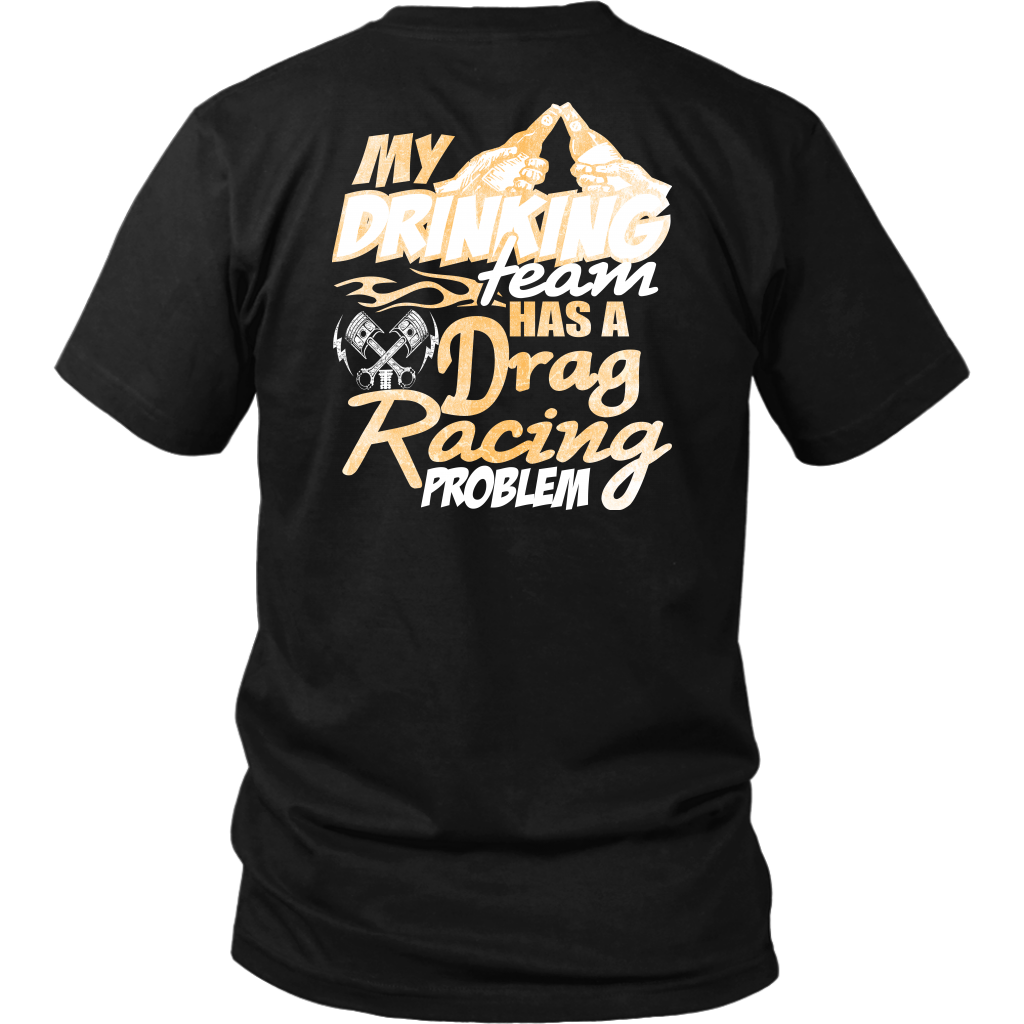 Funny drag racing apparel featuring the quote "My Drinking Team Has A Drag Racing Problem", available in premium t-shirts, crewneck sweatshirts, tanks, and warm hoodies.