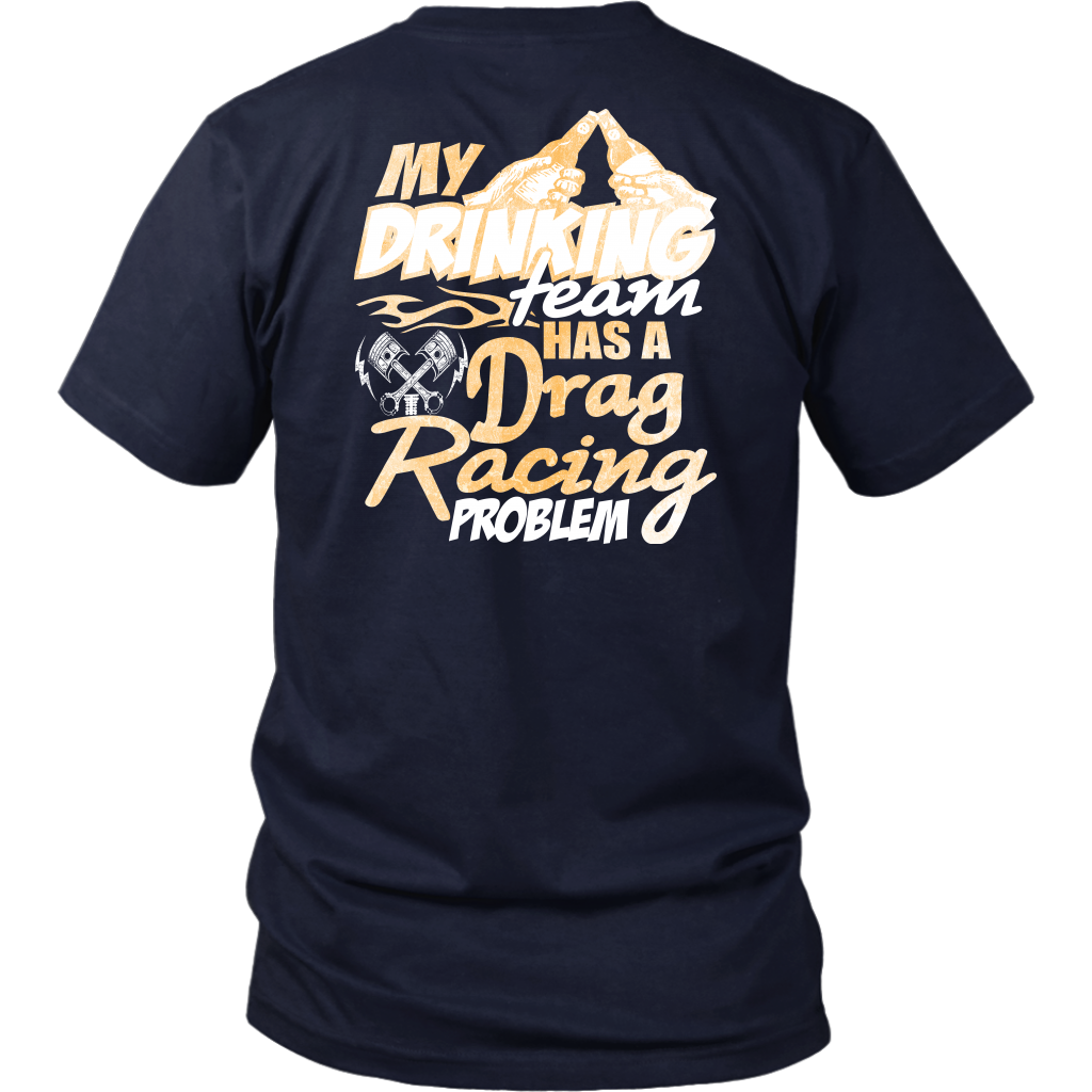 Funny drag racing apparel featuring the quote "My Drinking Team Has A Drag Racing Problem", available in premium t-shirts, crewneck sweatshirts, tanks, and warm hoodies.