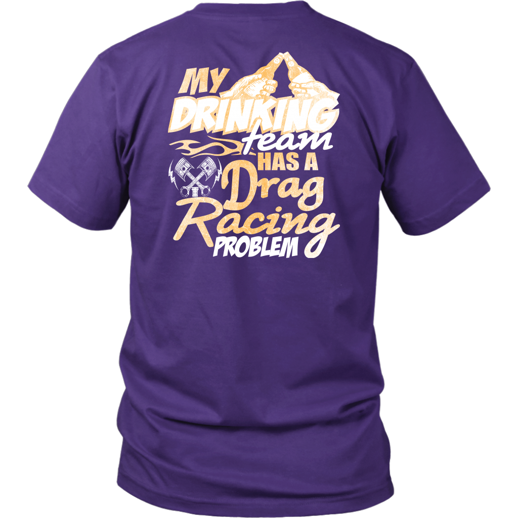 Funny drag racing apparel featuring the quote "My Drinking Team Has A Drag Racing Problem", available in premium t-shirts, crewneck sweatshirts, tanks, and warm hoodies.