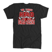 Funny drag racing apparel featuring the quote "The Voices In My Head Are Telling Me To Go Drag Racing", available in premium t-shirts, crewneck sweatshirts, tanks, and warm hoodies.