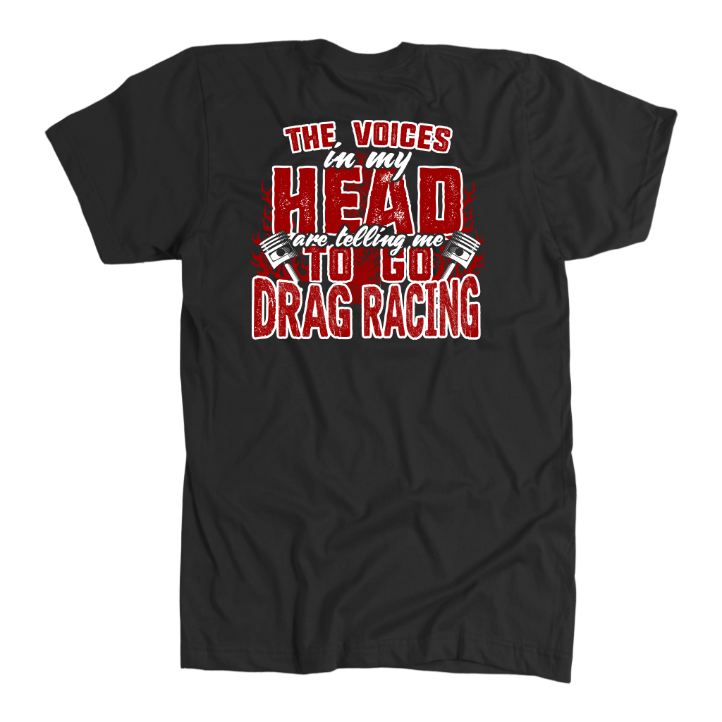 Funny drag racing apparel featuring the quote "The Voices In My Head Are Telling Me To Go Drag Racing", available in premium t-shirts, crewneck sweatshirts, tanks, and warm hoodies.