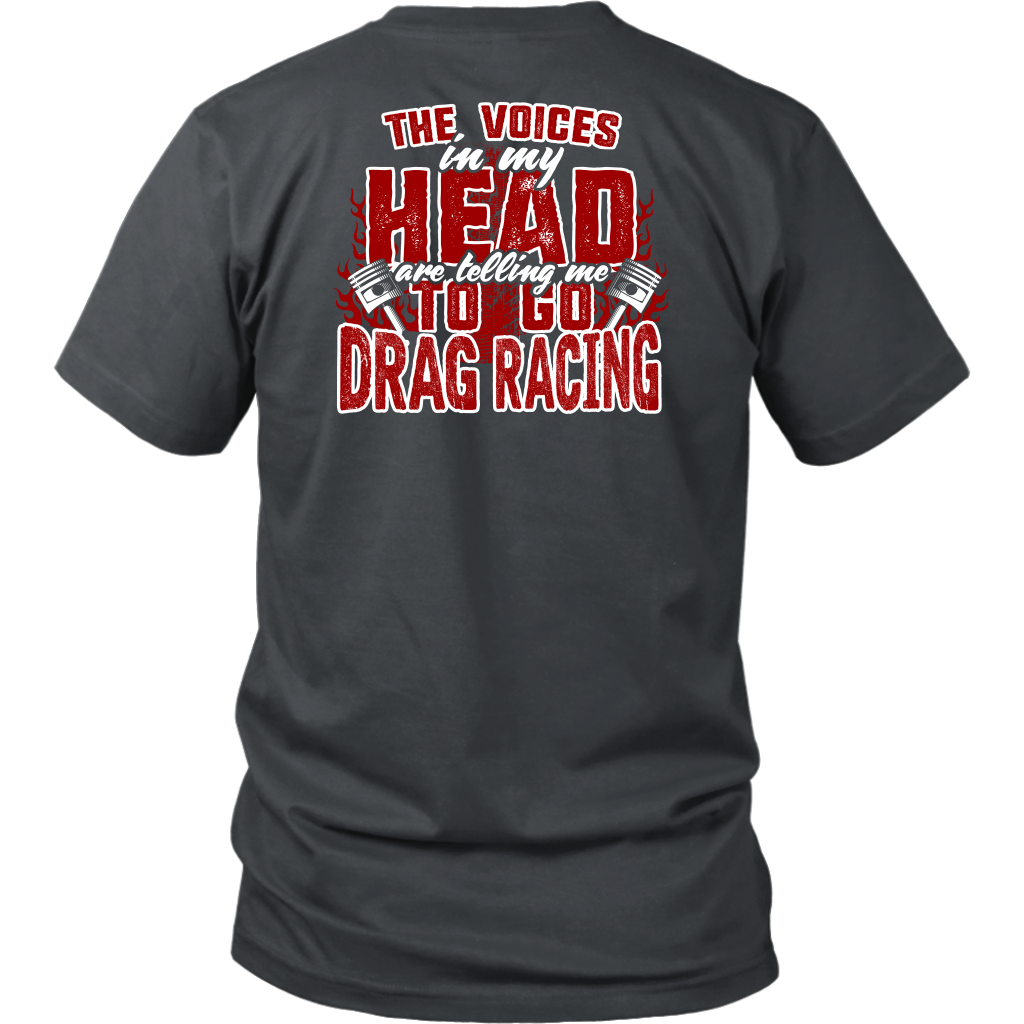 Funny drag racing apparel featuring the quote "The Voices In My Head Are Telling Me To Go Drag Racing", available in premium t-shirts, crewneck sweatshirts, tanks, and warm hoodies.
