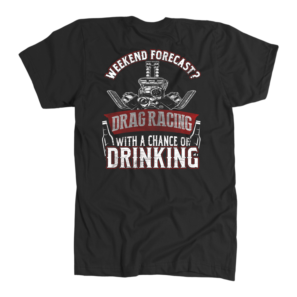 Funny motorsports apparel featuring the quote "Weekend Forecast Drag Racing With A Chance Of Drinking," available in premium t-shirts, crewneck sweatshirts, tanks, and warm hoodies.