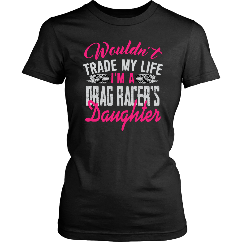 Wouldn't Trade My Life I'm A Drag Racer's Daughter T-Shirts!