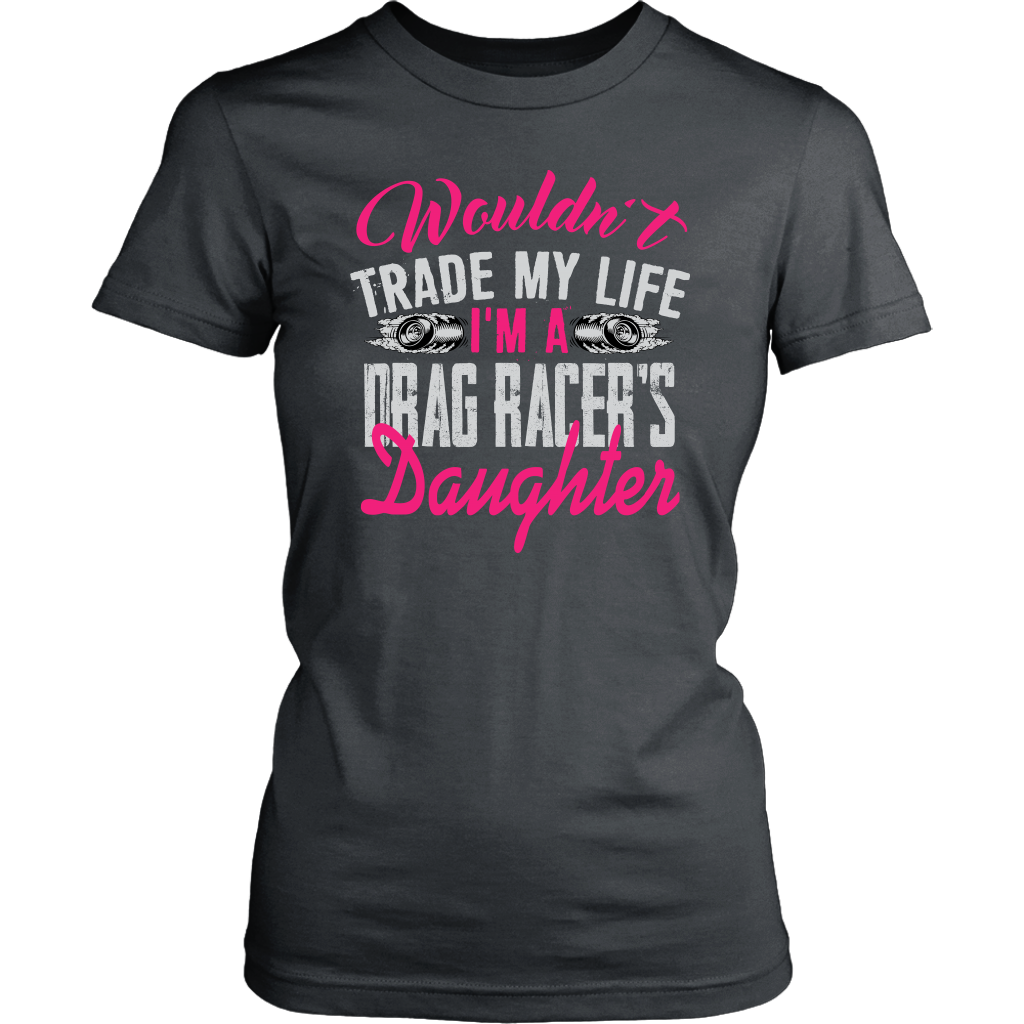 Wouldn't Trade My Life I'm A Drag Racer's Daughter T-Shirts!