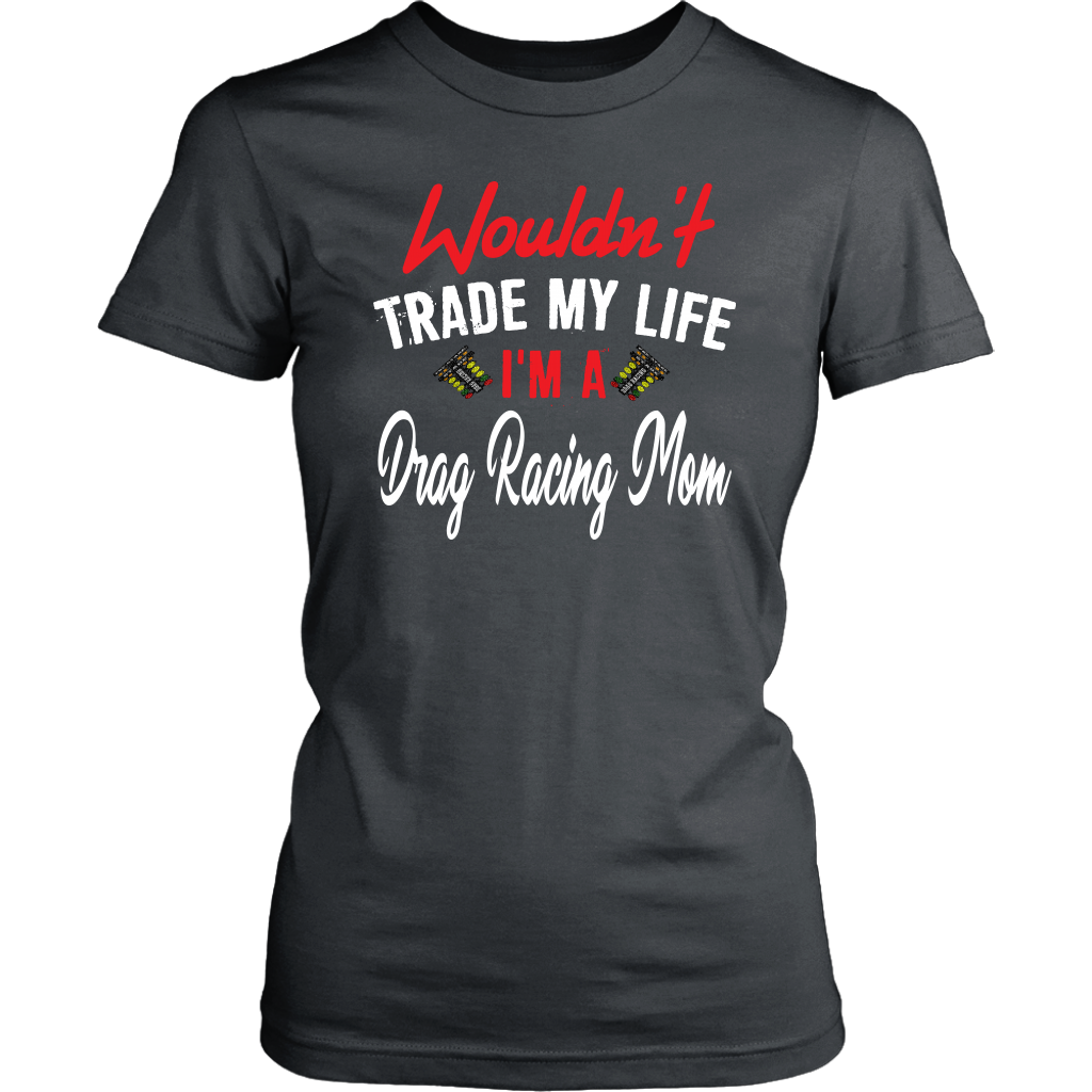 Wouldn't Trade My Life I'm A Drag Racing Mom T-Shirts!