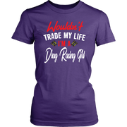 Wouldn't Trade My Life I'm A Drag Racing Girl T-Shirts!