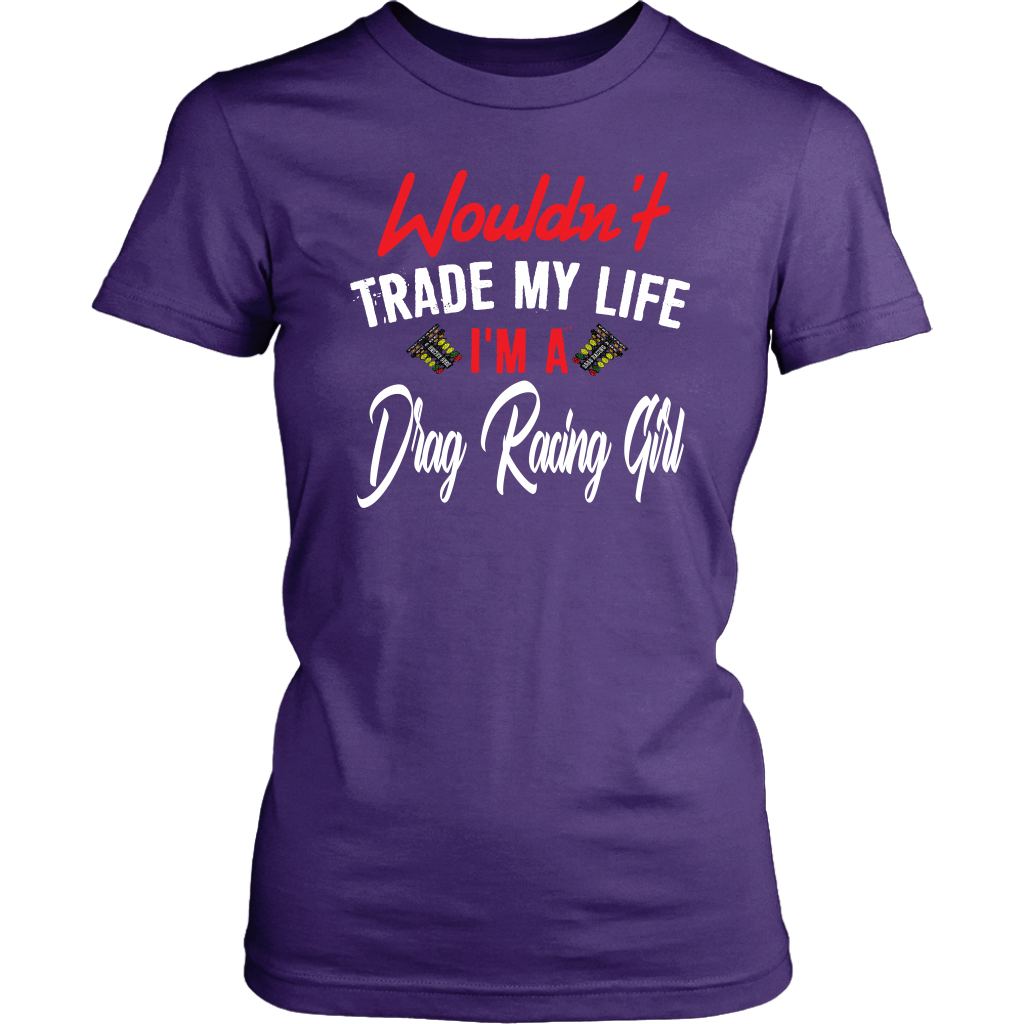 Wouldn't Trade My Life I'm A Drag Racing Girl T-Shirts!