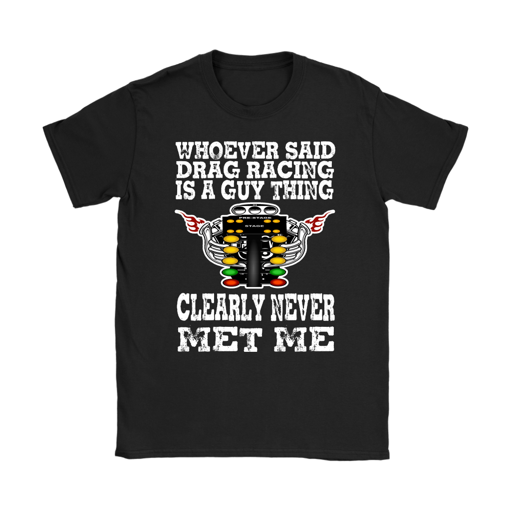 Whoever Said Drag Racing Is A Guy Thing clearly never met me t-shirts