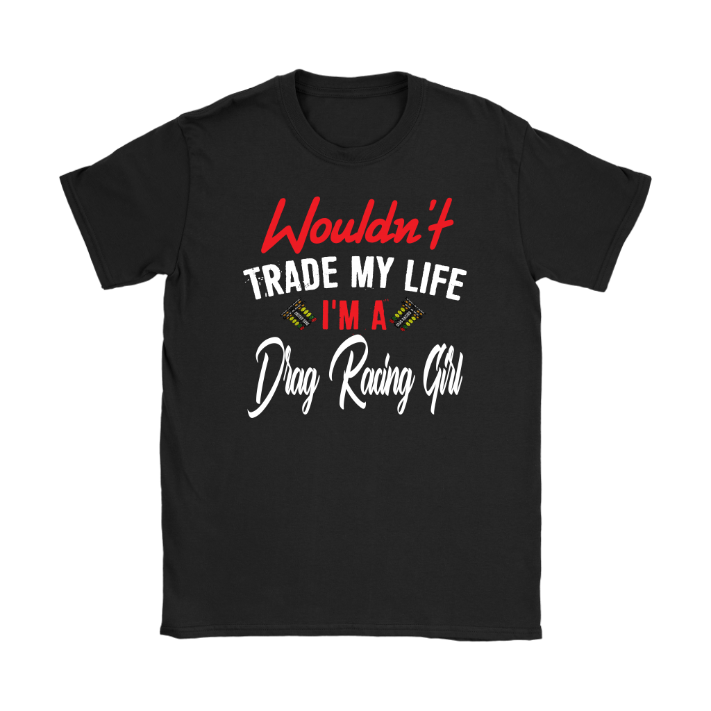 Wouldn't Trade My Life I'm A Drag Racing Girl T-Shirts!