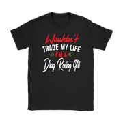 Wouldn't Trade My Life I'm A Drag Racing Girl T-Shirts!