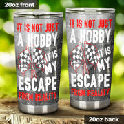 It's Not Just A Hobby it's my escape from reality Racing Tumbler