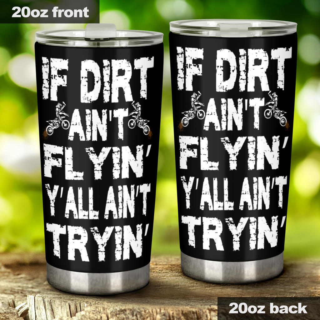 If Dirt Ain't Flyin Y'All Ain't Tryin Motocross Tumbler