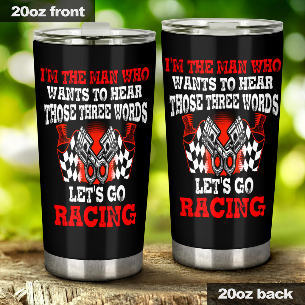 I'm The Man Who Wants To Hear Those 3 Words Let's Go Racing Tumbler