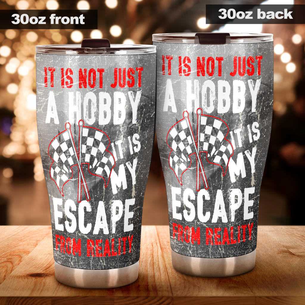 It's Not Just A Hobby it's my escape from reality Racing Tumbler