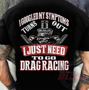 Funny drag racing shirt with text reading I Googled My Symptoms Turns Out I Just Need To Go Drag Racing for motorsports fans.
