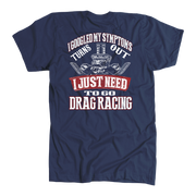 Funny drag racing shirt with text reading I Googled My Symptoms Turns Out I Just Need To Go Drag Racing for motorsports fans.