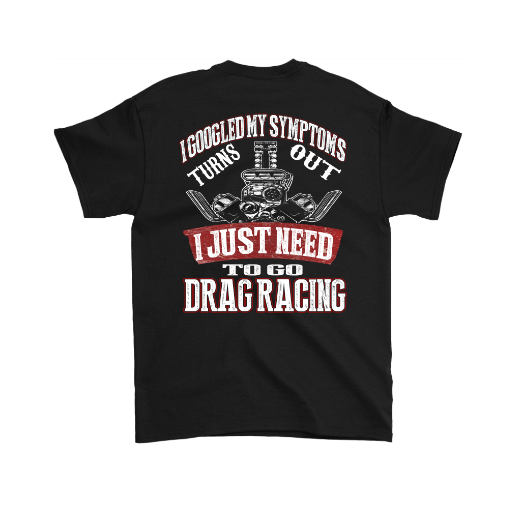 Funny drag racing shirt with text reading I Googled My Symptoms Turns Out I Just Need To Go Drag Racing for motorsports fans.