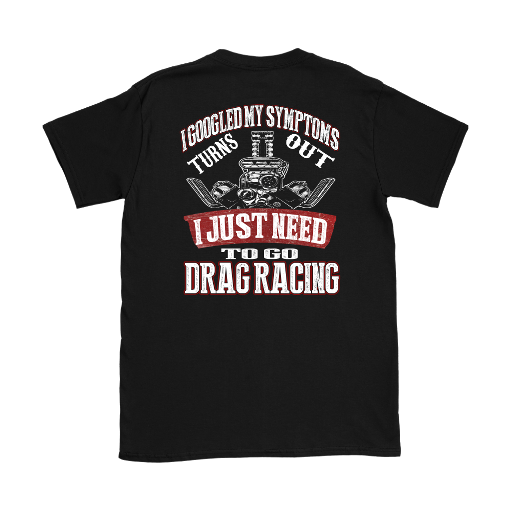 Funny drag racing shirt with text reading I Googled My Symptoms Turns Out I Just Need To Go Drag Racing for motorsports fans.