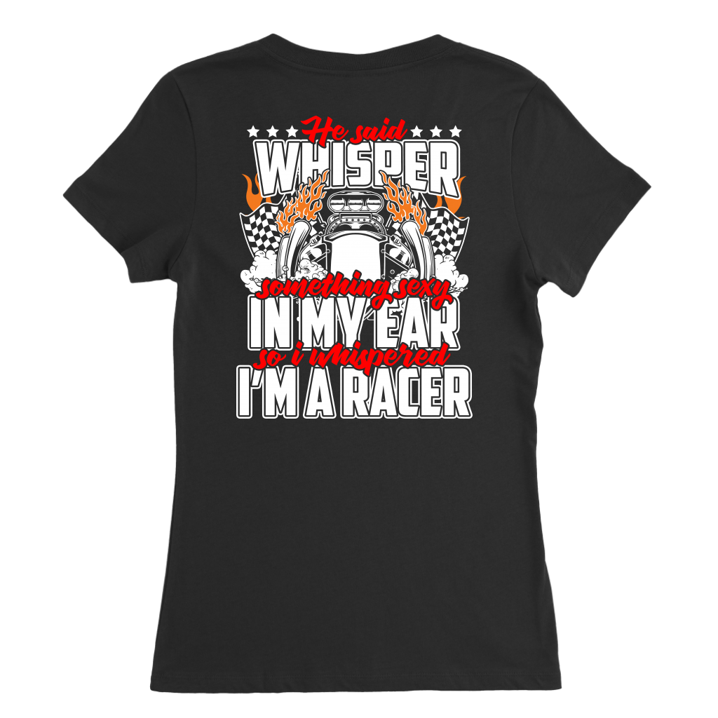 He Said Whisper Something Sexy In My Ear So I Whispered I'm A Racer T-Shirts!
