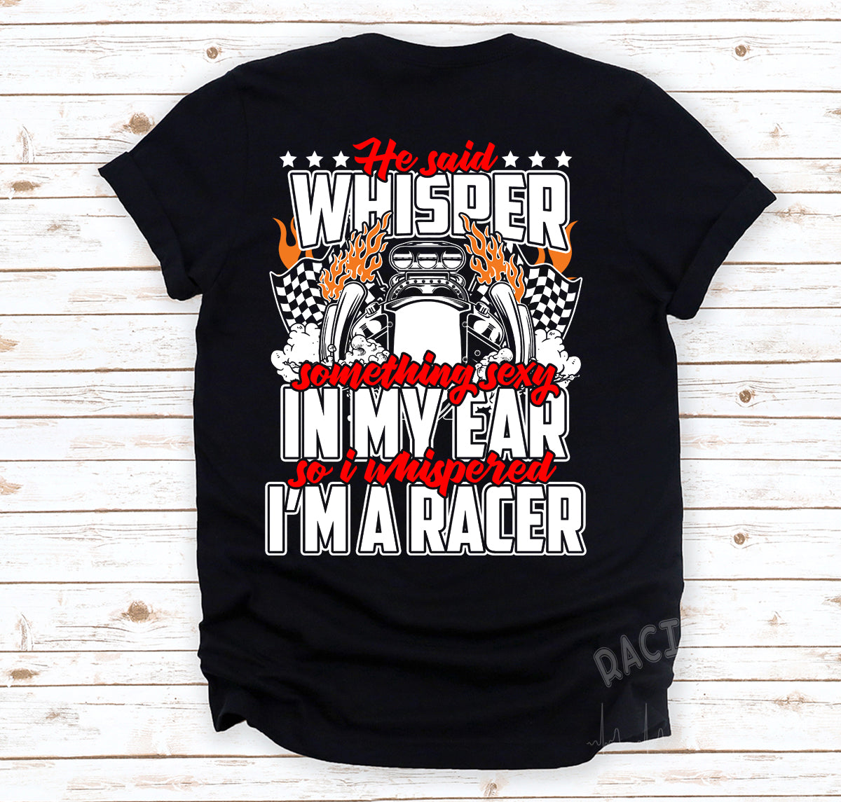 He Said Whisper Something Sexy In My Ear So I Whispered I'm A Racer T-Shirts!