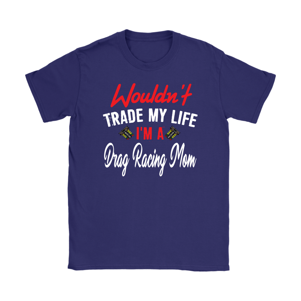 Wouldn't Trade My Life I'm A Drag Racing Mom T-Shirts!