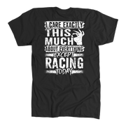 Unisex racing t-shirt featuring the funny quote I Care Exactly This Much About Everything Except Racing Today for motorsports and speedway fans.