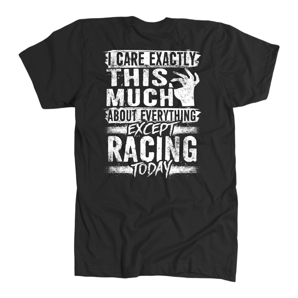 Unisex racing t-shirt featuring the funny quote I Care Exactly This Much About Everything Except Racing Today for motorsports and speedway fans.