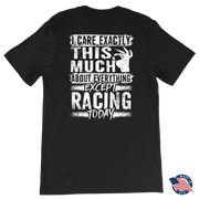 Unisex racing t-shirt featuring the funny quote I Care Exactly This Much About Everything Except Racing Today for motorsports and speedway fans.