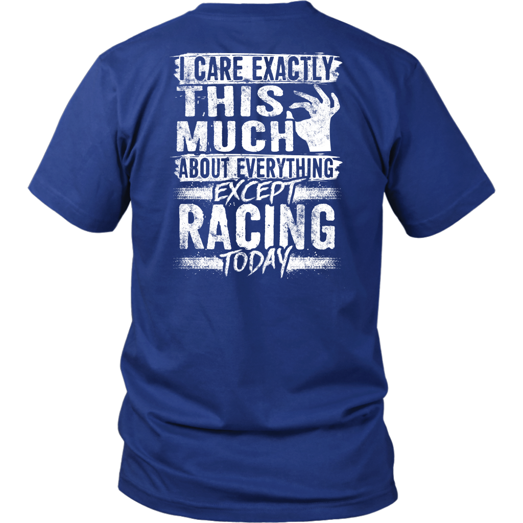 Unisex racing t-shirt featuring the funny quote I Care Exactly This Much About Everything Except Racing Today for motorsports and speedway fans.