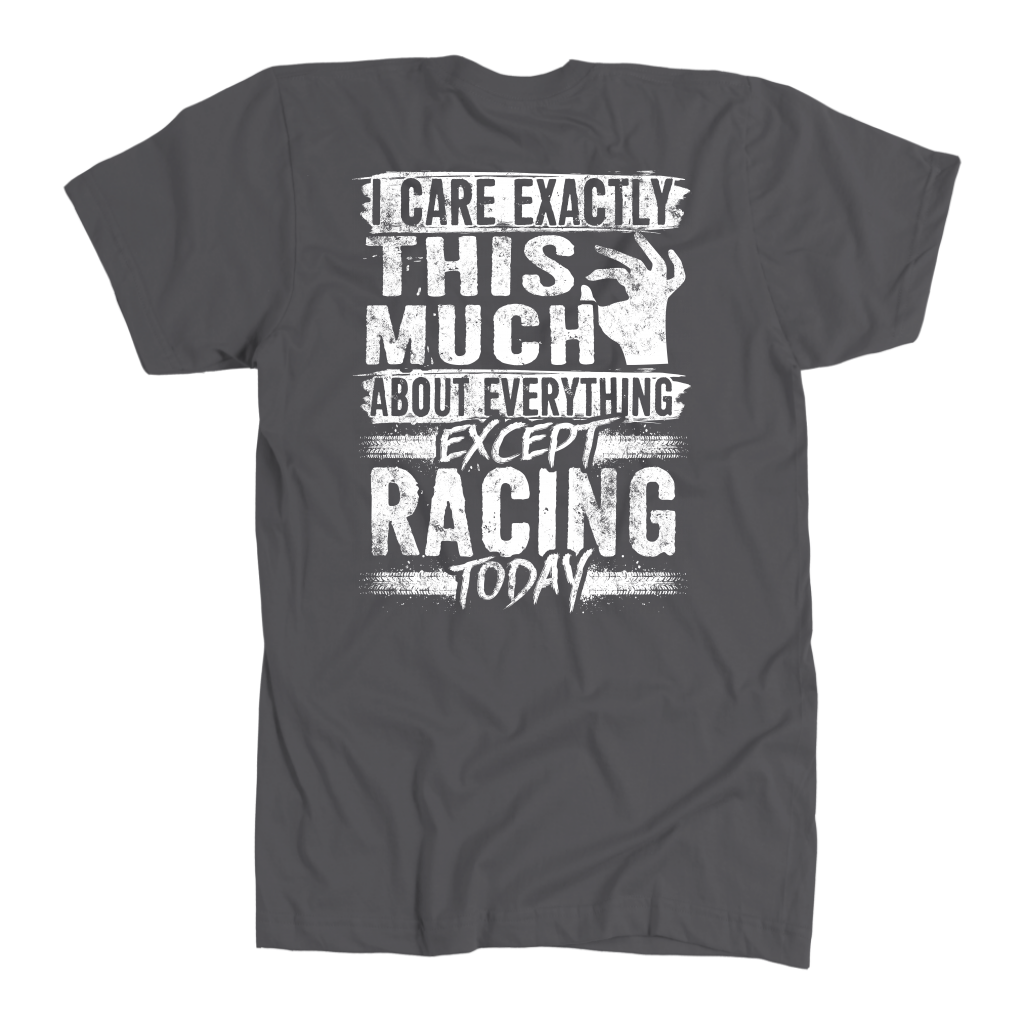 Unisex racing t-shirt featuring the funny quote I Care Exactly This Much About Everything Except Racing Today for motorsports and speedway fans.